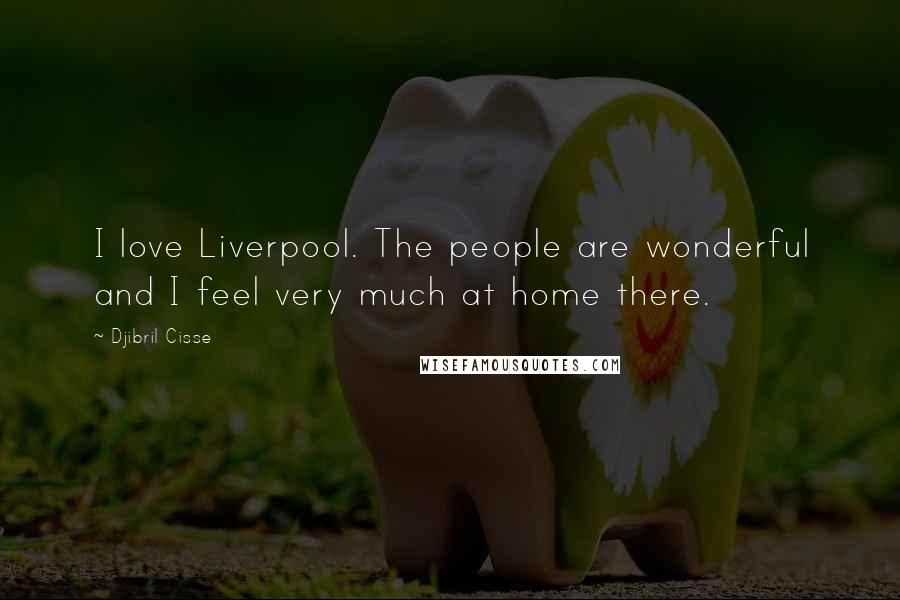 Djibril Cisse Quotes: I love Liverpool. The people are wonderful and I feel very much at home there.