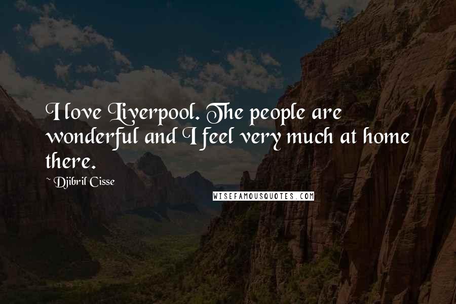 Djibril Cisse Quotes: I love Liverpool. The people are wonderful and I feel very much at home there.