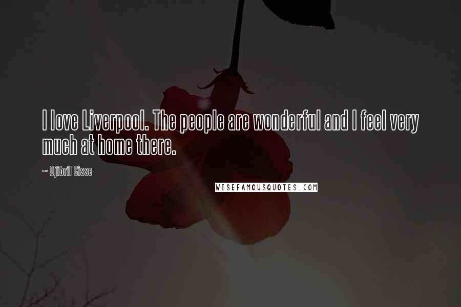 Djibril Cisse Quotes: I love Liverpool. The people are wonderful and I feel very much at home there.