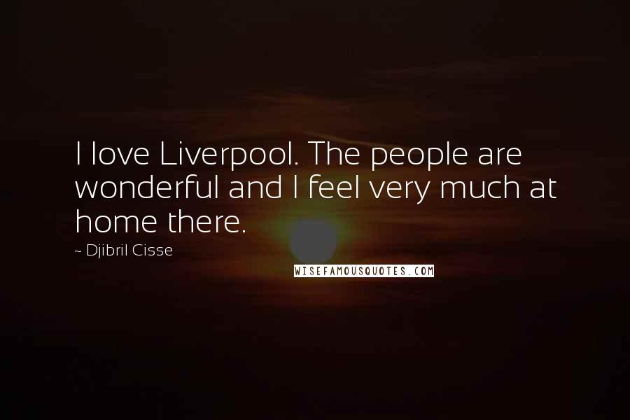 Djibril Cisse Quotes: I love Liverpool. The people are wonderful and I feel very much at home there.