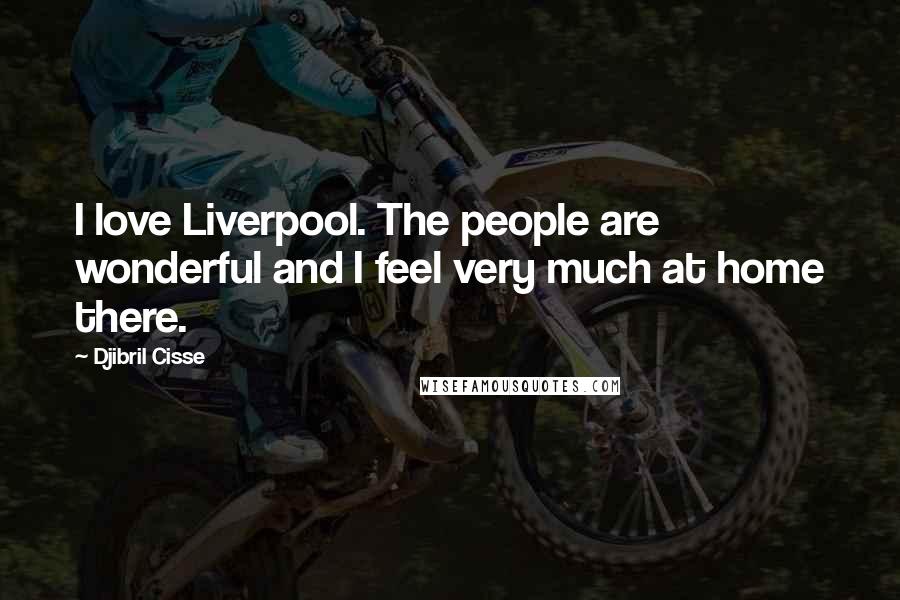 Djibril Cisse Quotes: I love Liverpool. The people are wonderful and I feel very much at home there.