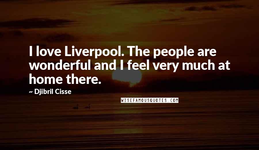 Djibril Cisse Quotes: I love Liverpool. The people are wonderful and I feel very much at home there.