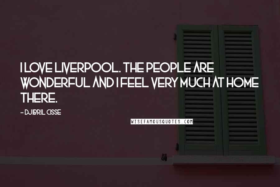 Djibril Cisse Quotes: I love Liverpool. The people are wonderful and I feel very much at home there.