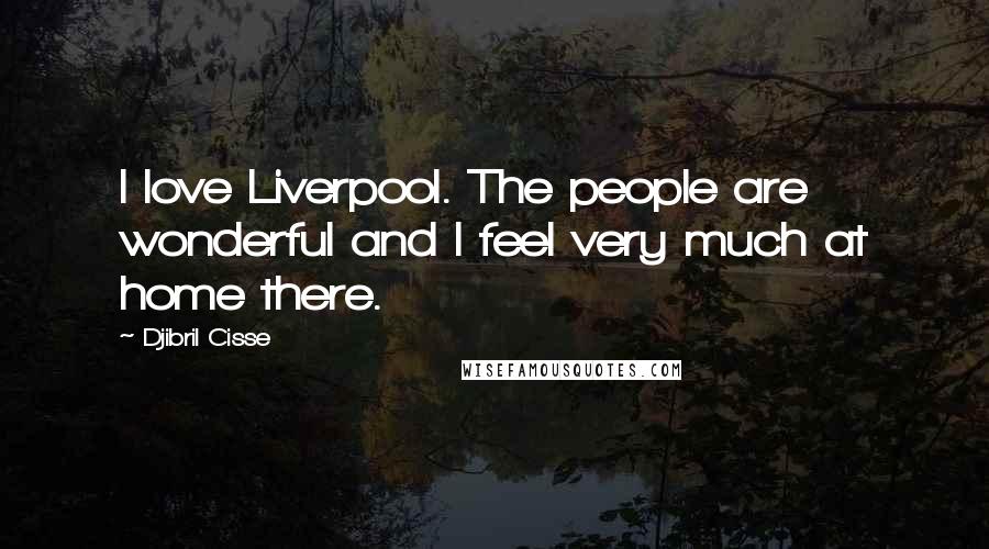 Djibril Cisse Quotes: I love Liverpool. The people are wonderful and I feel very much at home there.