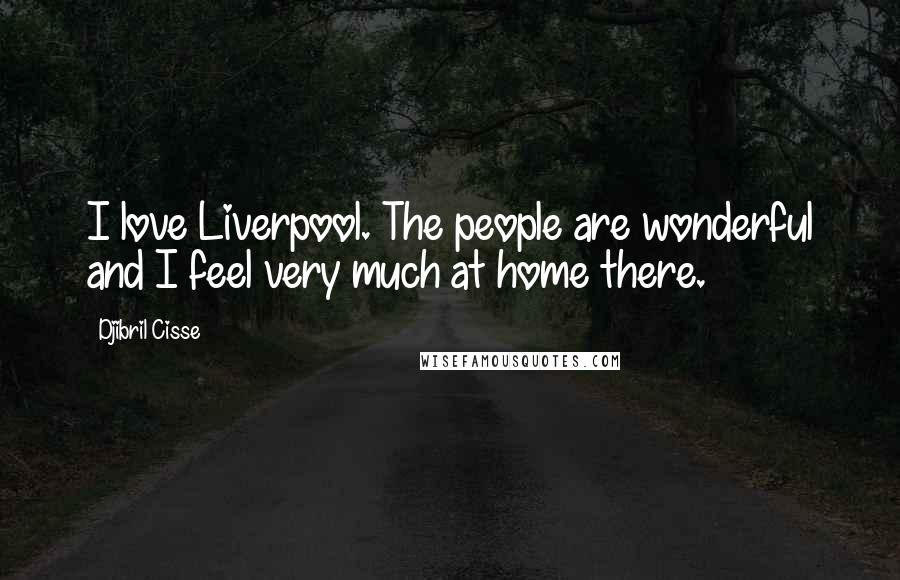 Djibril Cisse Quotes: I love Liverpool. The people are wonderful and I feel very much at home there.