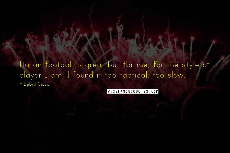 Djibril Cisse Quotes: Italian football is great but for me, for the style of player I am, I found it too tactical, too slow.