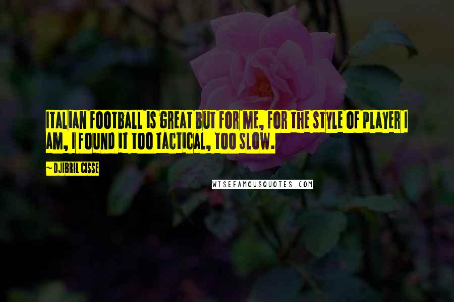 Djibril Cisse Quotes: Italian football is great but for me, for the style of player I am, I found it too tactical, too slow.