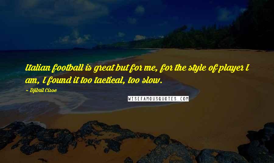 Djibril Cisse Quotes: Italian football is great but for me, for the style of player I am, I found it too tactical, too slow.