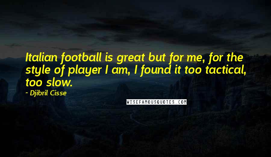 Djibril Cisse Quotes: Italian football is great but for me, for the style of player I am, I found it too tactical, too slow.