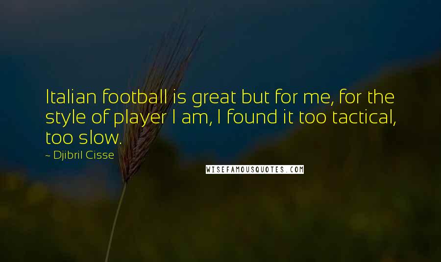 Djibril Cisse Quotes: Italian football is great but for me, for the style of player I am, I found it too tactical, too slow.
