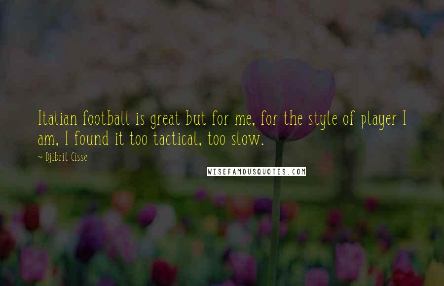 Djibril Cisse Quotes: Italian football is great but for me, for the style of player I am, I found it too tactical, too slow.