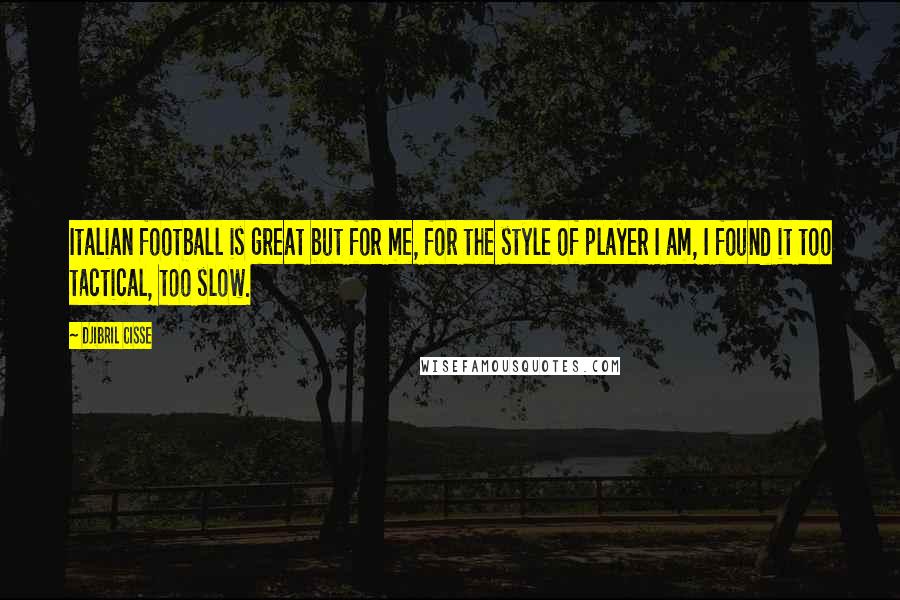 Djibril Cisse Quotes: Italian football is great but for me, for the style of player I am, I found it too tactical, too slow.