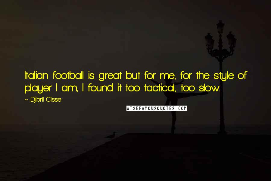 Djibril Cisse Quotes: Italian football is great but for me, for the style of player I am, I found it too tactical, too slow.