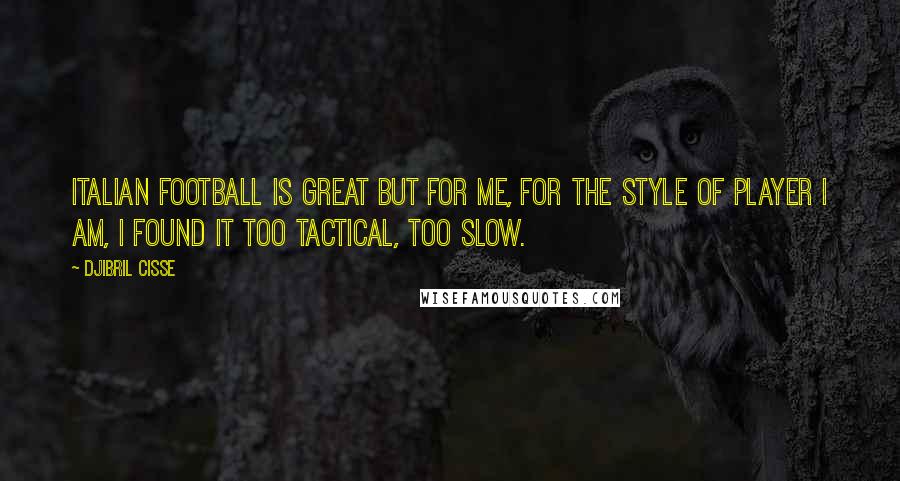 Djibril Cisse Quotes: Italian football is great but for me, for the style of player I am, I found it too tactical, too slow.