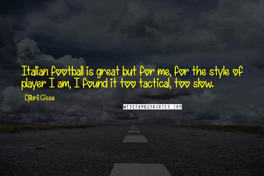 Djibril Cisse Quotes: Italian football is great but for me, for the style of player I am, I found it too tactical, too slow.