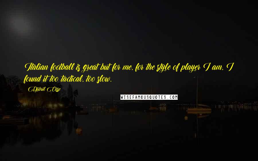Djibril Cisse Quotes: Italian football is great but for me, for the style of player I am, I found it too tactical, too slow.
