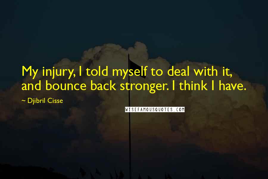 Djibril Cisse Quotes: My injury, I told myself to deal with it, and bounce back stronger. I think I have.