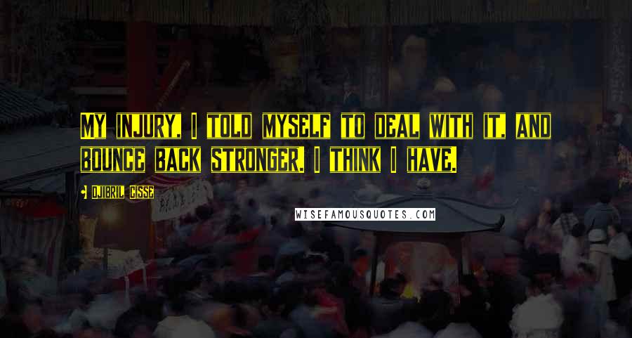 Djibril Cisse Quotes: My injury, I told myself to deal with it, and bounce back stronger. I think I have.