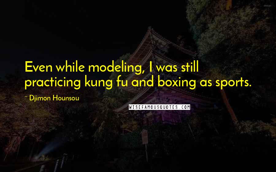 Djimon Hounsou Quotes: Even while modeling, I was still practicing kung fu and boxing as sports.