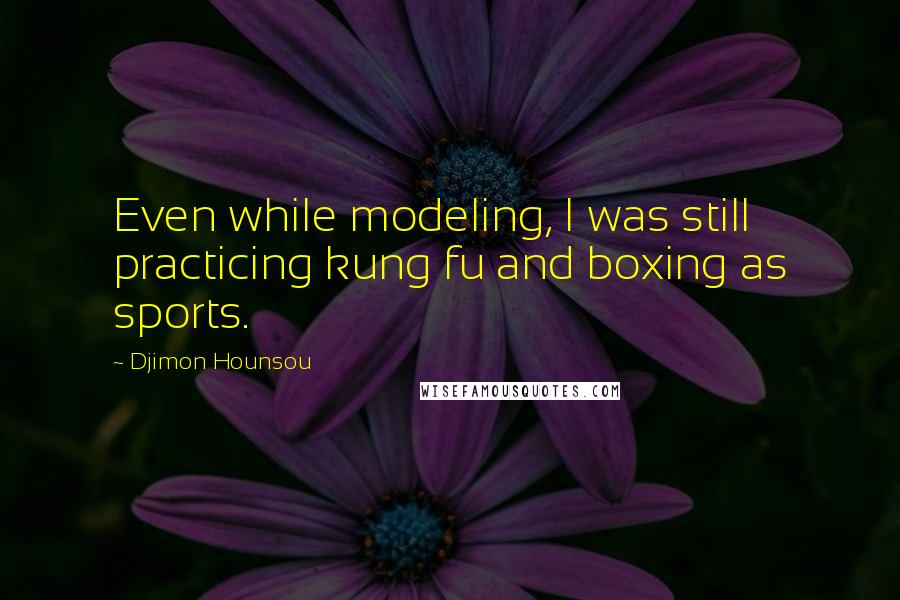 Djimon Hounsou Quotes: Even while modeling, I was still practicing kung fu and boxing as sports.