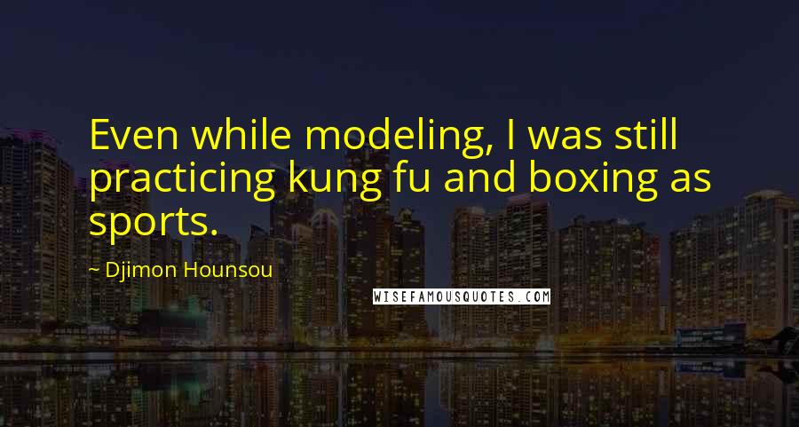 Djimon Hounsou Quotes: Even while modeling, I was still practicing kung fu and boxing as sports.