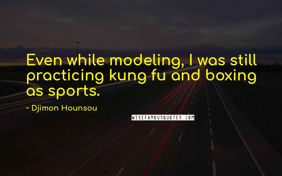 Djimon Hounsou Quotes: Even while modeling, I was still practicing kung fu and boxing as sports.