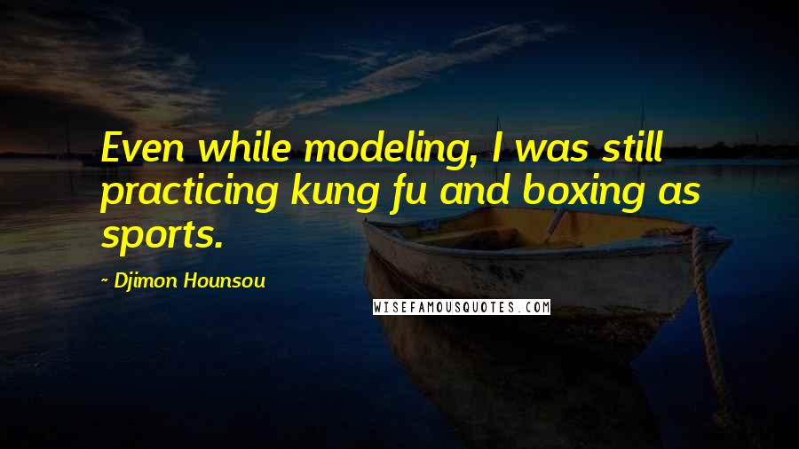 Djimon Hounsou Quotes: Even while modeling, I was still practicing kung fu and boxing as sports.