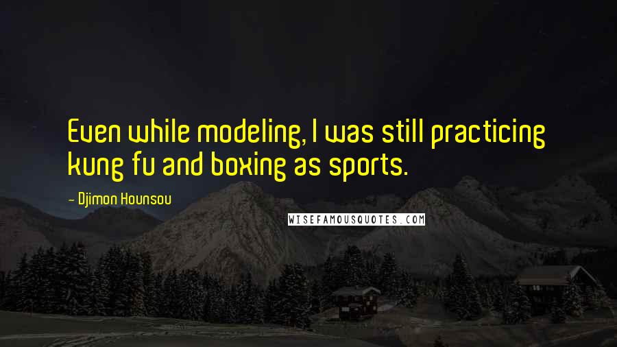 Djimon Hounsou Quotes: Even while modeling, I was still practicing kung fu and boxing as sports.