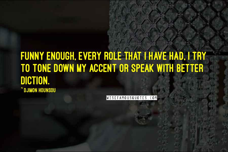 Djimon Hounsou Quotes: Funny enough, every role that I have had, I try to tone down my accent or speak with better diction.