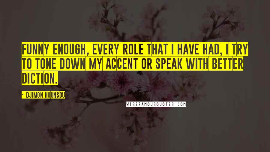 Djimon Hounsou Quotes: Funny enough, every role that I have had, I try to tone down my accent or speak with better diction.