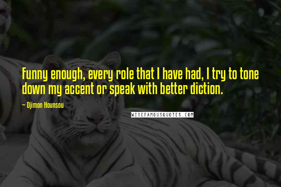 Djimon Hounsou Quotes: Funny enough, every role that I have had, I try to tone down my accent or speak with better diction.