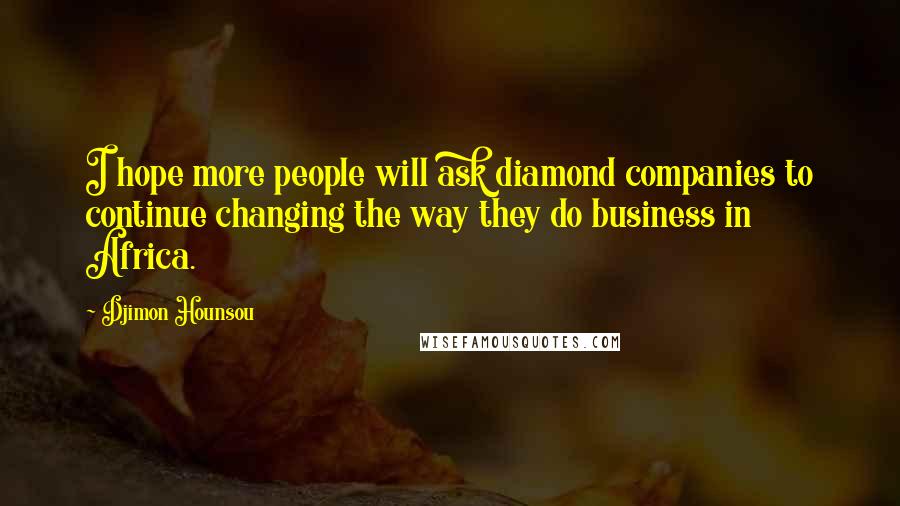 Djimon Hounsou Quotes: I hope more people will ask diamond companies to continue changing the way they do business in Africa.