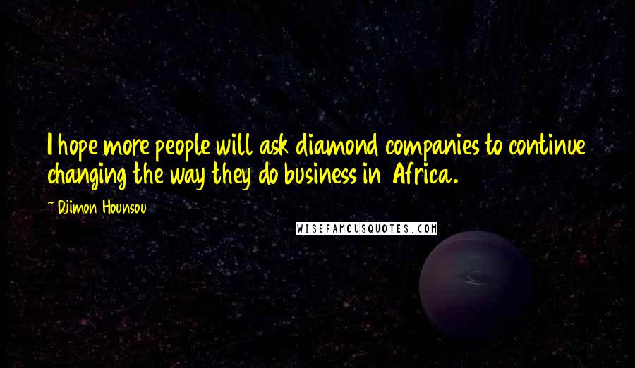 Djimon Hounsou Quotes: I hope more people will ask diamond companies to continue changing the way they do business in Africa.