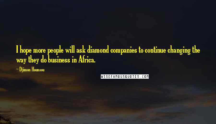 Djimon Hounsou Quotes: I hope more people will ask diamond companies to continue changing the way they do business in Africa.