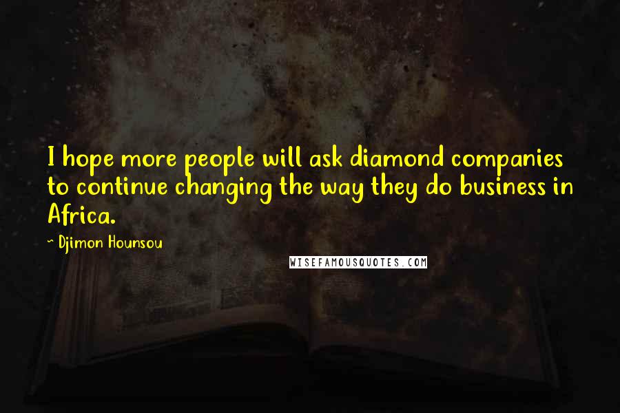 Djimon Hounsou Quotes: I hope more people will ask diamond companies to continue changing the way they do business in Africa.