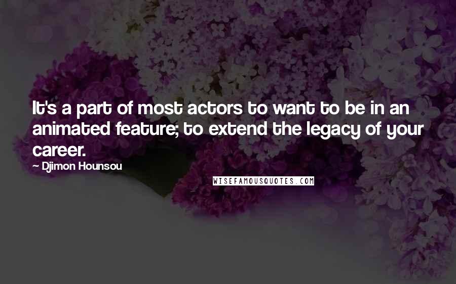 Djimon Hounsou Quotes: It's a part of most actors to want to be in an animated feature; to extend the legacy of your career.