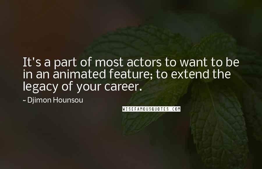 Djimon Hounsou Quotes: It's a part of most actors to want to be in an animated feature; to extend the legacy of your career.