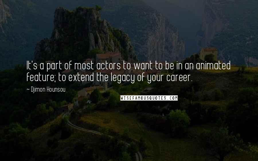 Djimon Hounsou Quotes: It's a part of most actors to want to be in an animated feature; to extend the legacy of your career.