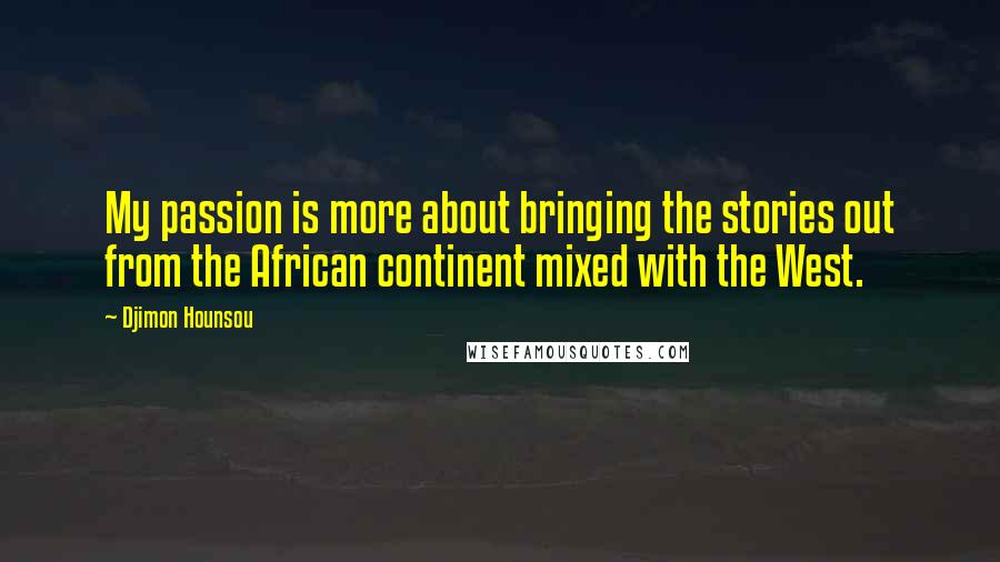 Djimon Hounsou Quotes: My passion is more about bringing the stories out from the African continent mixed with the West.