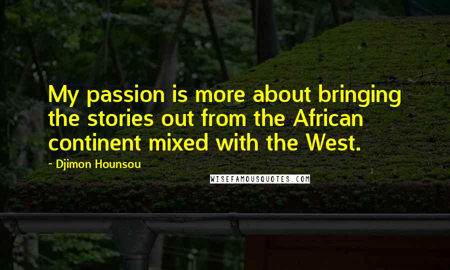 Djimon Hounsou Quotes: My passion is more about bringing the stories out from the African continent mixed with the West.