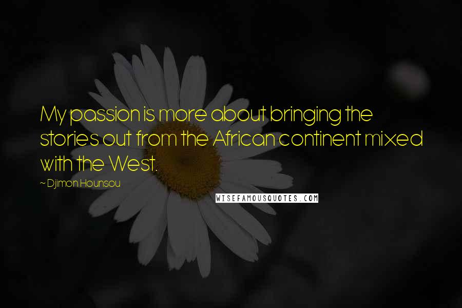 Djimon Hounsou Quotes: My passion is more about bringing the stories out from the African continent mixed with the West.