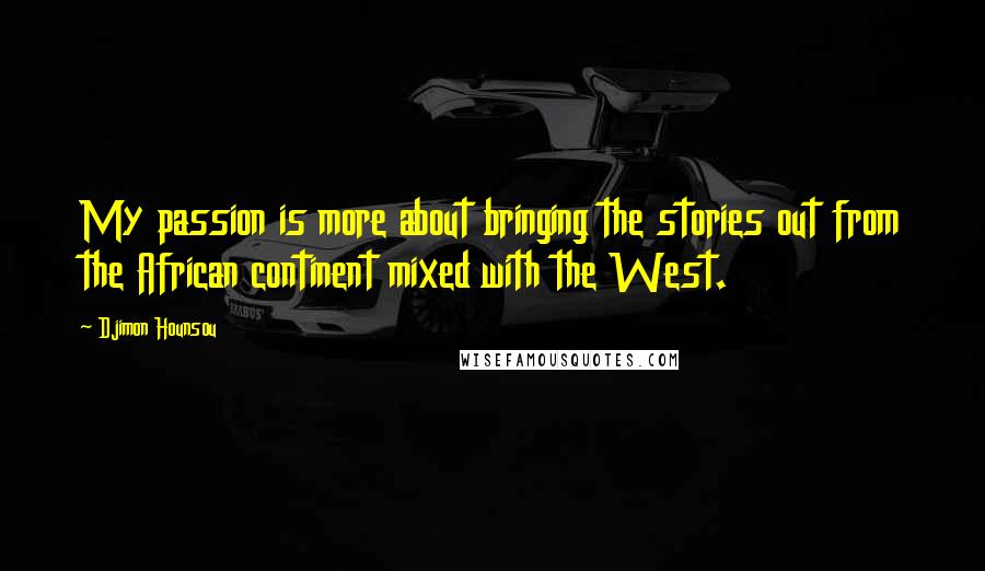 Djimon Hounsou Quotes: My passion is more about bringing the stories out from the African continent mixed with the West.