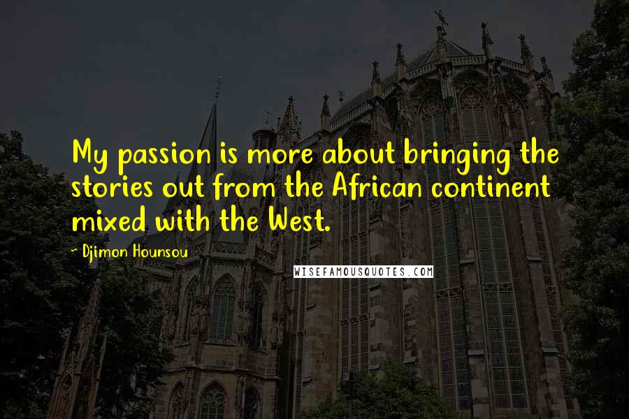 Djimon Hounsou Quotes: My passion is more about bringing the stories out from the African continent mixed with the West.