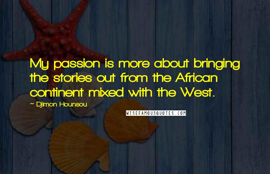 Djimon Hounsou Quotes: My passion is more about bringing the stories out from the African continent mixed with the West.