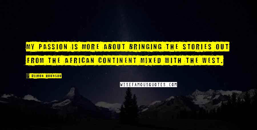 Djimon Hounsou Quotes: My passion is more about bringing the stories out from the African continent mixed with the West.