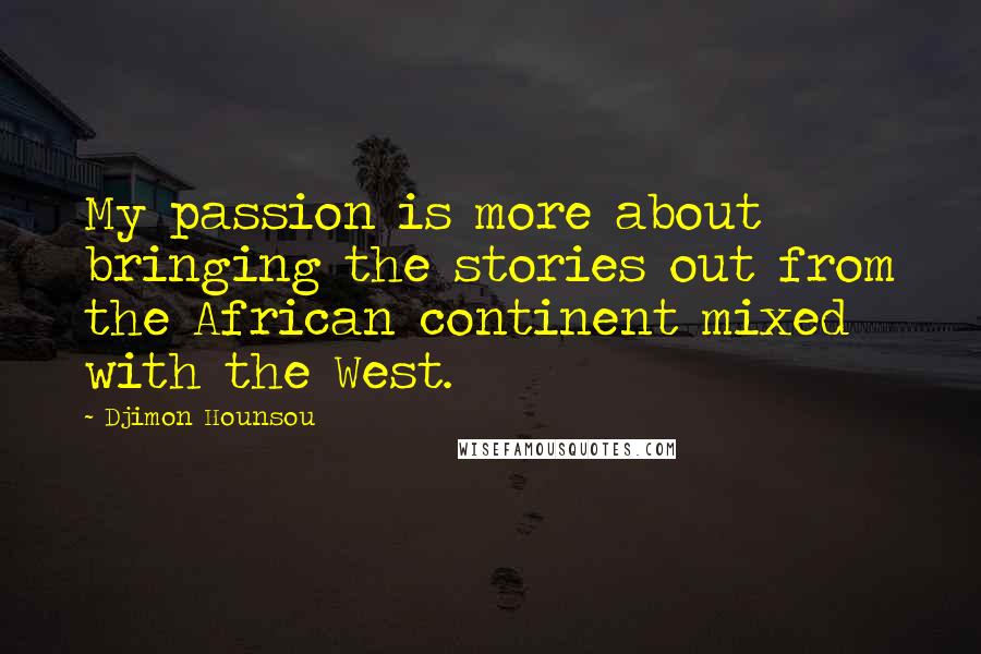 Djimon Hounsou Quotes: My passion is more about bringing the stories out from the African continent mixed with the West.