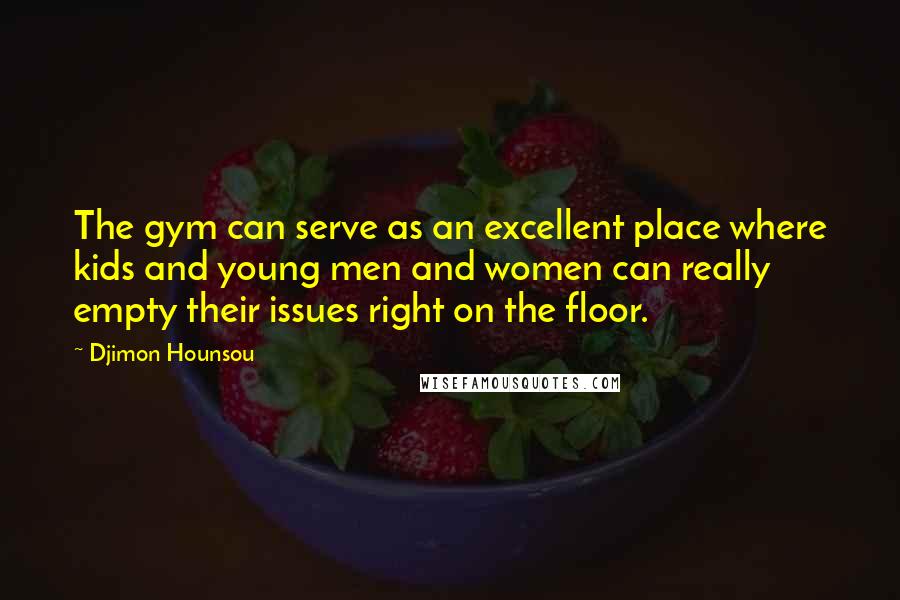 Djimon Hounsou Quotes: The gym can serve as an excellent place where kids and young men and women can really empty their issues right on the floor.