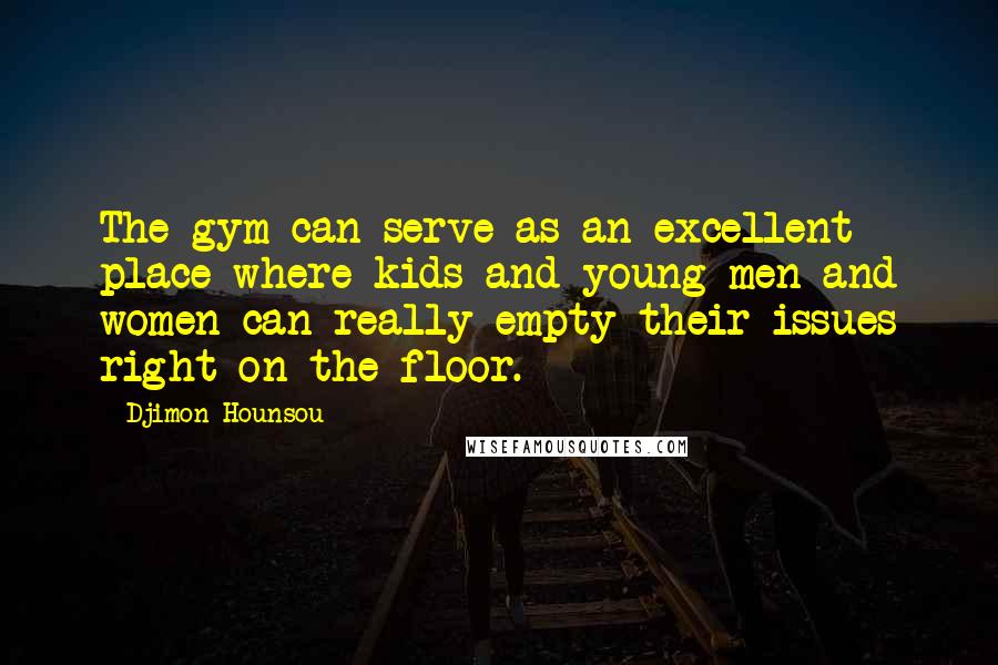 Djimon Hounsou Quotes: The gym can serve as an excellent place where kids and young men and women can really empty their issues right on the floor.