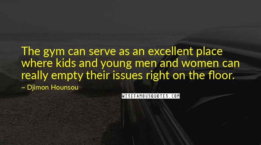 Djimon Hounsou Quotes: The gym can serve as an excellent place where kids and young men and women can really empty their issues right on the floor.