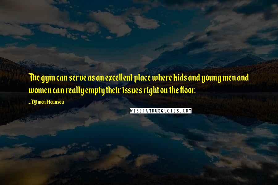 Djimon Hounsou Quotes: The gym can serve as an excellent place where kids and young men and women can really empty their issues right on the floor.